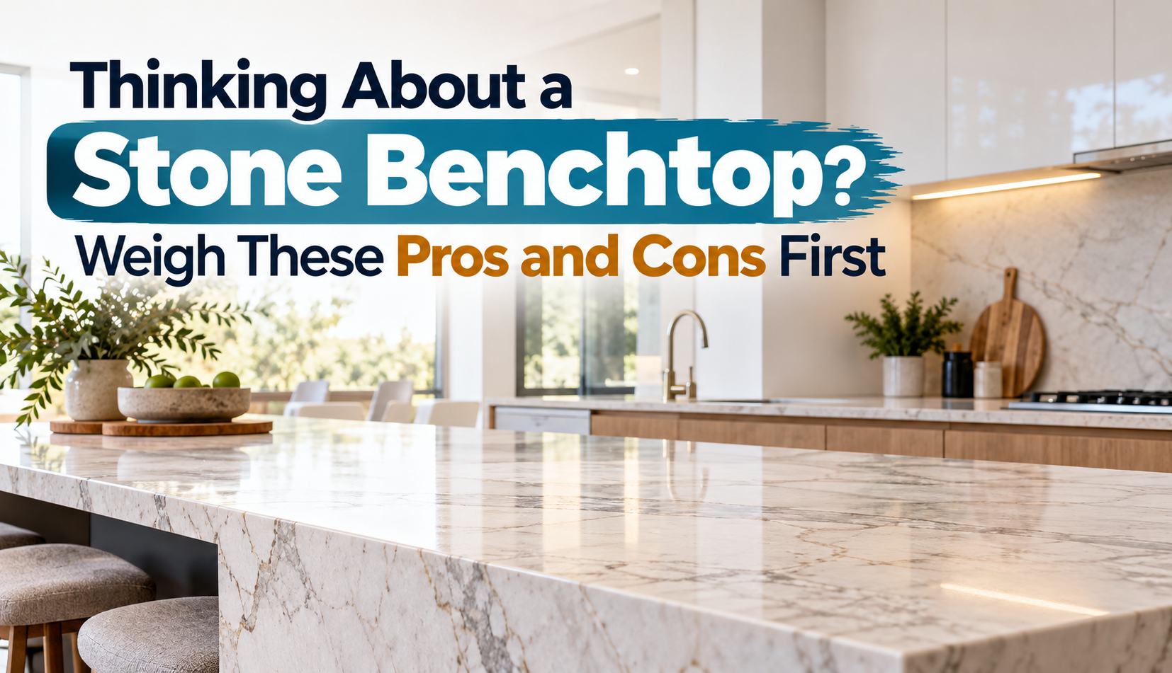 Thinking About a Stone Benchtop? Weigh These Pros and Cons First